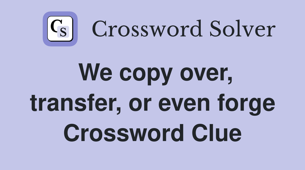 We copy over, transfer, or even forge - Crossword Clue Answers